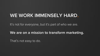 WE WORK IMMENSELY HARD.
It’s not for everyone, but it’s part of who we are.
We are on a mission to transform marketing.
Th...