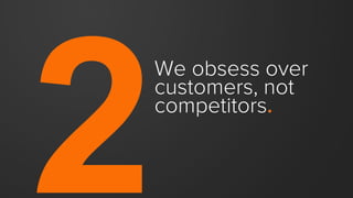 We obsess over
customers, not
competitors.
 