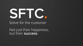 SFTC.Solve for the customer
Not just their happiness,
but their success.
 