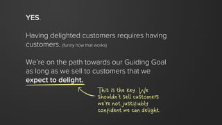 YES.
Having delighted customers requires having
customers. (funny how that works)
We’re on the path towards our Guiding Go...