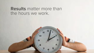 Results matter more than
the hours we work.
 
