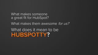 What makes someone
a great fit for HubSpot?
What makes them awesome for us?
What does it mean to be
HUBSPOTTY?
 