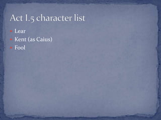  Lear
 Kent (as Caius)
 Fool
 