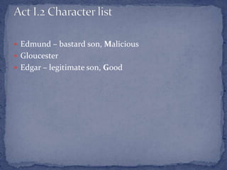  Edmund – bastard son, Malicious
 Gloucester
 Edgar – legitimate son, Good
 