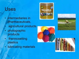 Uses
• intermediaries in
pharmaceuticals,
• agricultural products
• photographic
products
• thermosetting
plastics
• lubricating materials
 