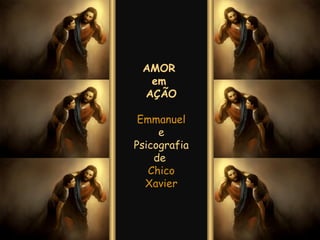AMOR  em  AÇÃO Emmanuel  e Psicografia de  Chico Xavier 