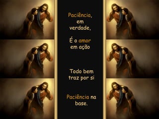 Paciência , em verdade, É o  amor  em ação Todo bem traz por si Paciência  na base. 