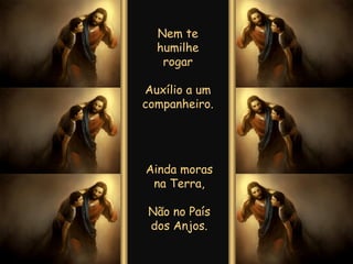Ainda moras na Terra, Não no País dos Anjos. Nem te humilhe rogar Auxílio a um companheiro. 