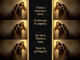 De novo, Planta o bem; Deus te protegerá. Toma a charrua e lavra O solo que te espera. 