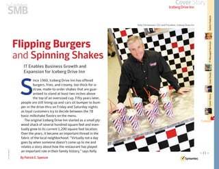 SMB
ConfidentThe
CoverStory
IT Enables Business Growth and
Expansion for Iceberg Drive Inn
Flipping Burgers
and Spinning Shakes
< 11 >
ByPatrickE.Spencer
IcebergDriveInn
ince 1960, Iceberg Drive Inn has offered
burgers, fries, and creamy, too-thick-for-a-
straw, made-to-order shakes that are guar-
anteed to stand at least two inches above
the top of an oversized cup. Fifty years later,
people are still lining up and cars sit bumper to bum-
per in the drive-thru on Friday and Saturday nights
as loyal customers try to decide between the 78
basic milkshake flavors on the menu.
The original Iceberg Drive Inn started as a small ply-
wood shack of several hundred square feet and even-
tually grew to its current 1,200 square foot location.
Over the years, it became an important thread in the
fabric of the local neighborhood. “Virtually not a day
goes by when someone doesn’t come up to me and
relates a story about how the restaurant has played
an important role in their family history,” says Kelly
S
RICHARDBORGE
Kelly Christensen, CEO and President, Iceberg Drive Inn
Contents
CoverStoryCaseStudySuitesFeatureITManagedServices
ç
 