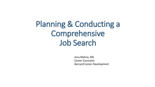 Planning & Conducting a
Comprehensive
Job Search
Jena Mahne, MS
Career Counselor
Barnard Career Development
 