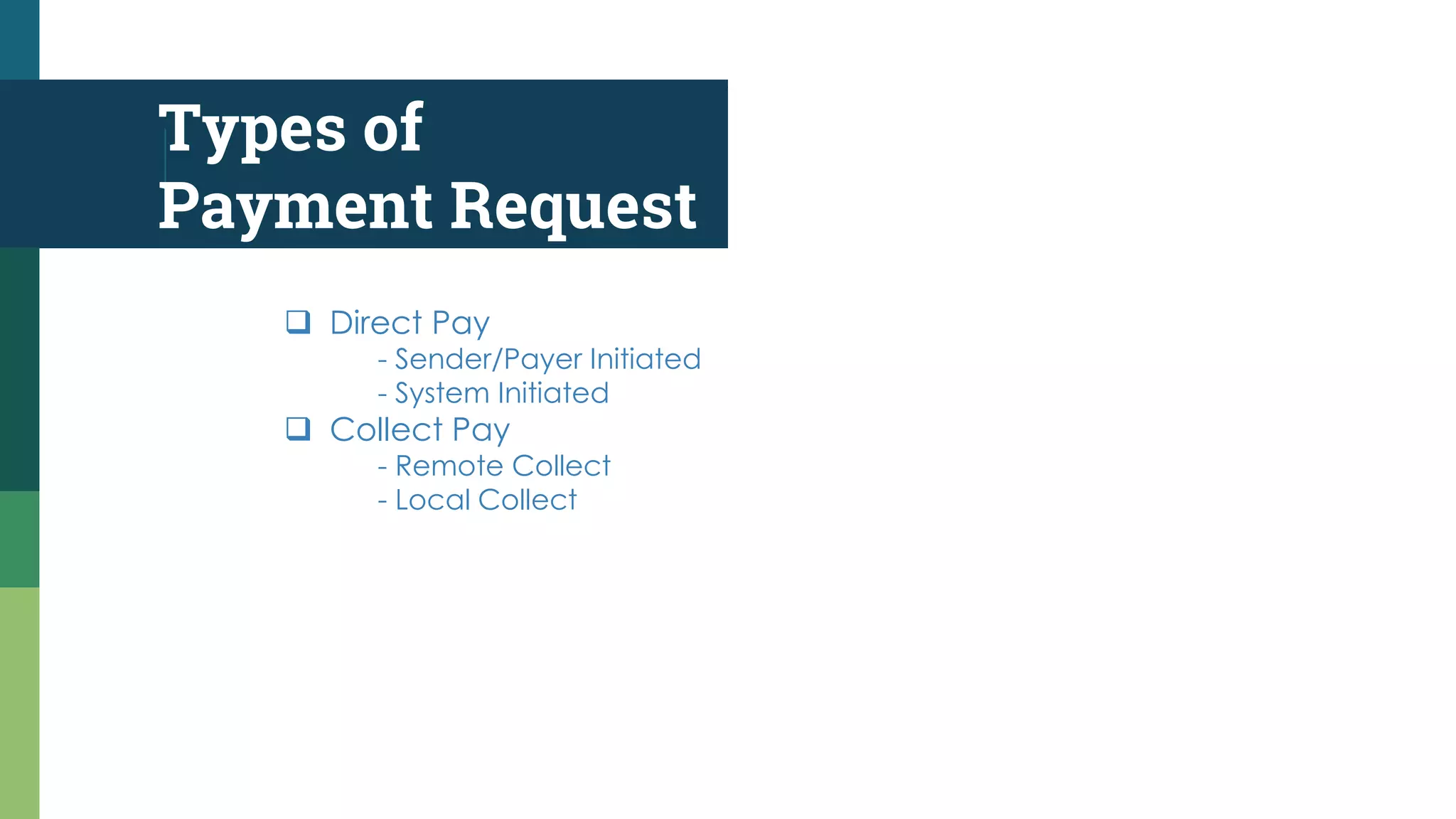 Types of
Payment Request
 Direct Pay
- Sender/Payer Initiated
- System Initiated
 Collect Pay
- Remote Collect
- Local Collect
 