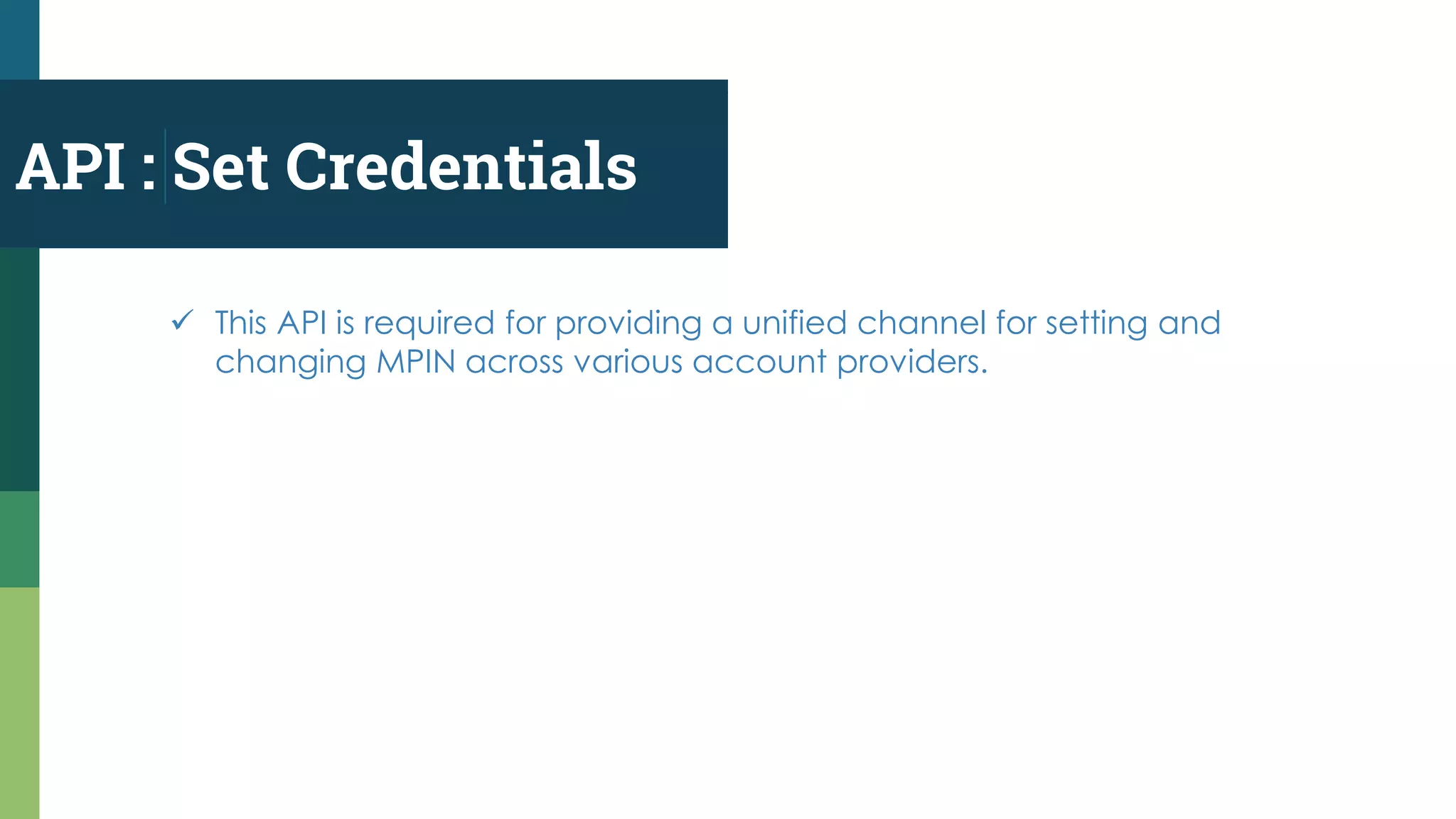 API : Set Credentials
 This API is required for providing a unified channel for setting and
changing MPIN across various account providers.
 