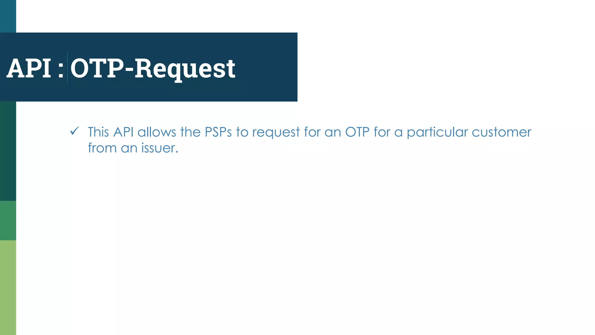 API : OTP-Request
 This API allows the PSPs to request for an OTP for a particular customer
from an issuer.
 