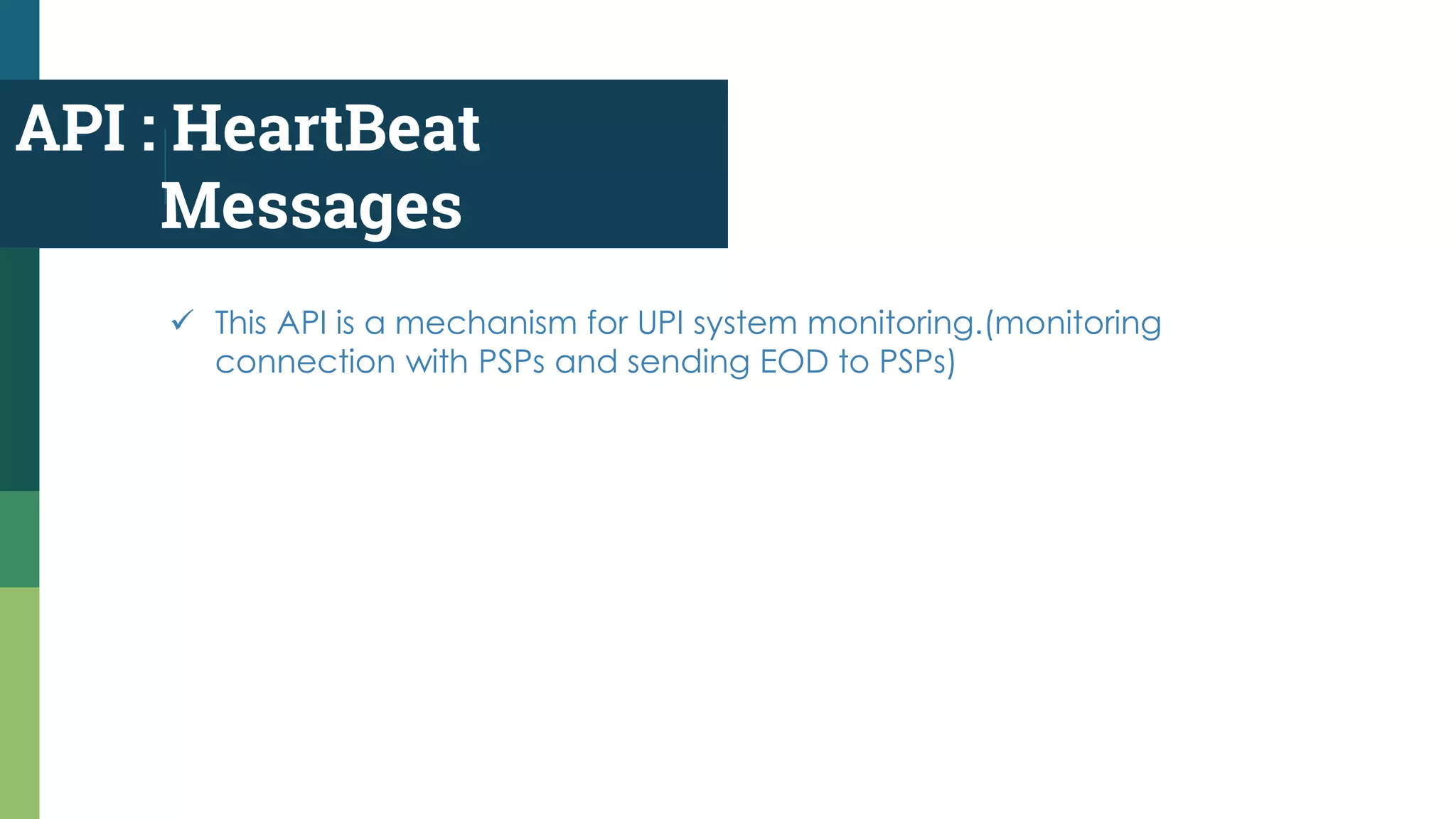 API : HeartBeat
Messages
 This API is a mechanism for UPI system monitoring.(monitoring
connection with PSPs and sending EOD to PSPs)
 