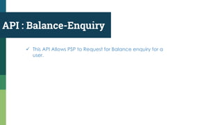 API : Balance-Enquiry
 This API Allows PSP to Request for Balance enquiry for a
user.
 
