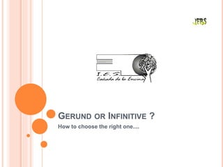 GERUND OR INFINITIVE ?
How to choose the right one....
 