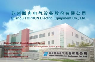 Suzhou TOPRUN Electric Equipment Co., Ltd.
He’an road, Puzhuang, Linhu town, Wuzhong district, Suzhou, China
Tel.: 0512-66520778
Fax: 0512-66520779
Email: sales@etoprun.com
苏 州 腾 冉 电 气 设 备 股 份 有 限 公 司
Suzhou TOPRUN Electric Equipment Co., Ltd.
 