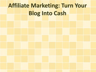 Affiliate Marketing: Turn Your
         Blog Into Cash
 