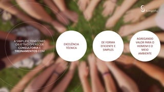 A SIMPLIFICTEM COMO
OBJETIVOOFERECER
CONSULTORIA E
TREINAMENTOS COM
EXCELÊNCIA
TÉCNICA
DE FORMA
EFICIENTE E
SIMPLES
AGREGANDO
VALOR PARA O
HOMEM E O
MEIO
AMBIENTE
 