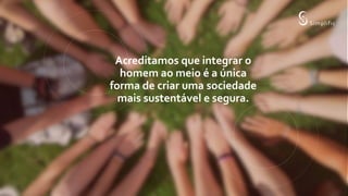 Acreditamos que integrar o
homem ao meio é a única
forma de criar uma sociedade
mais sustentável e segura.
 