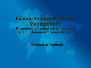 Islamic Human Resource Management  Proposing a framework of research as an independent research field. Minhaaj ur Rehman 