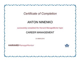 Certificate of Completion
ANTON NINENKO
successfully completed the Harvard ManageMentor topic
CAREER MANAGEMENT
01-MAR-2016
 