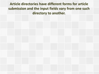 Article directories have different forms for article
submission and the input fields vary from one such
                directory to another.
 
