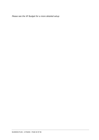 BUSINESS PLAN – X-FINANS – PAGE 84 OF 86
Please see the XF Budget for a more detailed setup
 