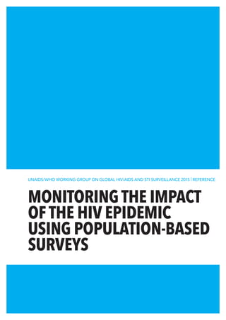 MONITORING THE IMPACT
OF THE HIV EPIDEMIC
USING POPULATION-BASED
SURVEYS
UNAIDS/WHO WORKING GROUP ON GLOBAL HIV/AIDS AND STI SURVEILLANCE 2015 | REFERENCE
 