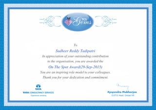 To
Sudheer Reddy Tadipatri
In appreciation of your outstanding contribution
to the organisation, you are awarded the
On The Spot Award(29-Sep-2015)
You are an inspiring role model to your colleagues.
Thank you for your dedication and commitment.
 