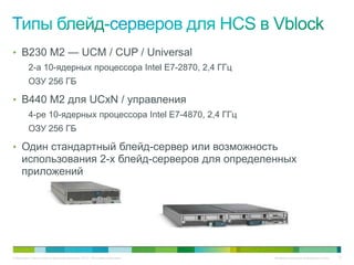 • B230 M2 — UCM / CUP / Universal
          2-а 10-ядерных процессора Intel E7-2870, 2,4 ГГц
          ОЗУ 256 ГБ

• B440 M2 для UCxN / управления
          4-ре 10-ядерных процессора Intel E7-4870, 2,4 ГГц
          ОЗУ 256 ГБ

• Один стандартный блейд-сервер или возможность
     использования 2-х блейд-серверов для определенных
     приложений




© Компания Cisco и (или) ее дочерние компании, 2010 г. Все права защищены.   Конфиденциальная информация Cisco   37
 