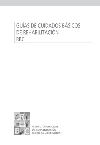 GUÍAS DE CUIDADOS BÁSICOS
DE REHABILITACIÓN
RBC
INSTITUTO NACIONAL
DE REHABILITACIÓN
PEDRO AGUIRRE CERDA
 
