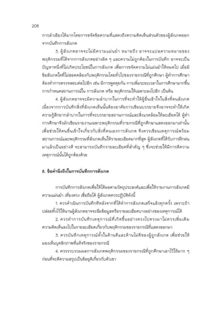 208
การลาเอียงได้มากโดยการขจัดข้อความที่แสดงถึงความคิดเห็นส่วนตัวของผู้สังเกตออก
จากบันทึกการสังเกต
3. ผู้สังเกตอาจจะไม่มีความแม่นยา หมายถึง อาจจะแปลความหมายของ
พฤติกรรมที่ได้จากการสังเกตอย่างผิด ๆ และความไม่ถูกต้องในการบันทึก อาจจะเป็น
ปัญหาหนึ่งที่ไม่เกิดประโยชน์ในการสังเกต เพื่อการขจัดความไม่แม่นยาให้หมดไป เมื่อมี
ข้อสังเกตใดที่ไม่สอดคล้องกับพฤติกรรมโดยทั่วไปของรายกรณีที่ถูกศึกษา ผู้ทาการศึกษา
ต้องทาการตรวจสอบต่อไปอีก เช่น มีการพูดคุยกัน การเพิ่มระยะเวลาในการศึกษามากขึ้น
การกาหนดสถานการณ์ใน การสังเกต หรือ พฤติกรรมให้เฉพาะลงไปอีก เป็นต้น
4. ผู้สังเกตอาจจะมีความลาบากในการที่จะทาให้ผู้อื่นเข้าใจในสิ่งที่ตนสังเกต
เนื่องจากการบันทึกสิ่งที่สังเกตเห็นนั้นต้องอาศัยการเขียนบรรยายจึงอาจจะทาให้เกิด
ความรู้สึกยากลาบากในการที่จะบรรยายสถานการณ์และสิ่งแวดล้อมให้ละเอียดได้ ผู้ทา
การศึกษาจึงมักเขียนรายงานเฉพาะพฤติกรรมที่รายกรณีที่ถูกศึกษาแสดงออกมาเท่านั้น
เพื่อช่วยให้คนอื่นเข้าใจเกี่ยวกับสิ่งที่ตนเองการสังเกต จึงควรเขียนเหตุการณ์พร้อม
สถานการณ์และพฤติกรรมที่สังเกตเห็นให้รายละเอียดมากที่สุด ผู้สังเกตที่ได้รับการฝึกฝน
มาแล้วเป็นอย่างดี จะสามารถบันทึกรายละเอียดที่สาคัญ ๆ ซึ่งจะช่วยให้มีการตีความ
เหตุการณ์นั้นได้ถูกต้องด้วย
8. ข้อคานึงถึงในการบันทึกการสังเกต
การบันทึกการสังเกตเพื่อให้ได้ผลตามวัตถุประสงค์และเพื่อให้รายงานการสังเกตมี
ความแม่นยา เที่ยงตรง เชื่อถือได้ ผู้สังเกตควรปฏิบัติดังนี้
1. ควรดาเนินการบันทึกทีหลังจากที่ได้ทาการสังเกตเสร็จแล้วทุกครั้ง เพราะถ้า
ปล่อยทิ้งไว้ให้นานผู้สังเกตอาจจะลืมข้อมูลหรือรายละเอียดบางอย่างของเหตุการณ์ได้
2. ควรทาการบันทึกเหตุการณ์ที่เกิดขึ้นอย่างตรงไปตรงมาไม่ควรเพิ่มเติม
ความคิดเห็นลงไปในรายละเอียดเกี่ยวกับพฤติกรรมของรายกรณีที่แสดงออกมา
3. ควรบันทึกเหตุการณ์ทั้งในด้านดีและด้านไม่ดีของผู้ถูกสังเกต เพื่อช่วยให้
มองเห็นบุคลิกภาพที่แท้จริงของรายกรณี
4. ควรรวบรวมผลการสังเกตพฤติกรรมของรายกรณีที่ถูกศึกษาเอาไว้ให้มาก ๆ
ก่อนที่จะตีความสรุปเป็นข้อยุติเกี่ยวกับตัวเขา
 