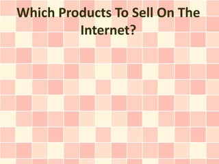 Which Products To Sell On The
         Internet?
 