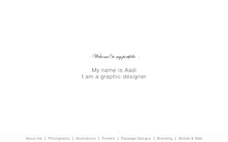 My name is Aadi
I am a graphic designer
- Welcome! to my portfolio -
About me | Photography | Illustrations | Posters | Package Designs | Branding | Mobile & Web
< >
 
