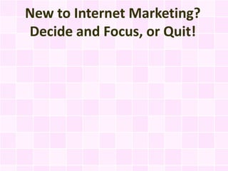 New to Internet Marketing?
Decide and Focus, or Quit!
 
