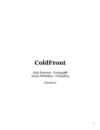 1	
ColdFront
Zack Petersen - U0934588
Jaxon Whittaker - U0641824
Version I
 