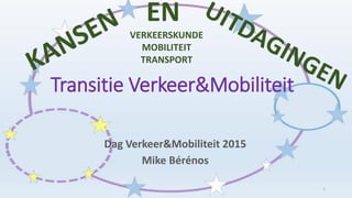 Transitie Verkeer&Mobiliteit
Dag Verkeer&Mobiliteit 2015
Mike Bérénos
1
VERKEERSKUNDE
MOBILITEIT
TRANSPORT
EN
 