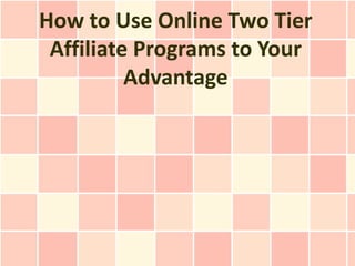 How to Use Online Two Tier
 Affiliate Programs to Your
          Advantage
 