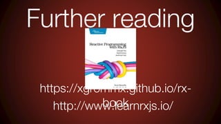 Further reading
https://xgrommx.github.io/rx-
book
http://www.learnrxjs.io/
 