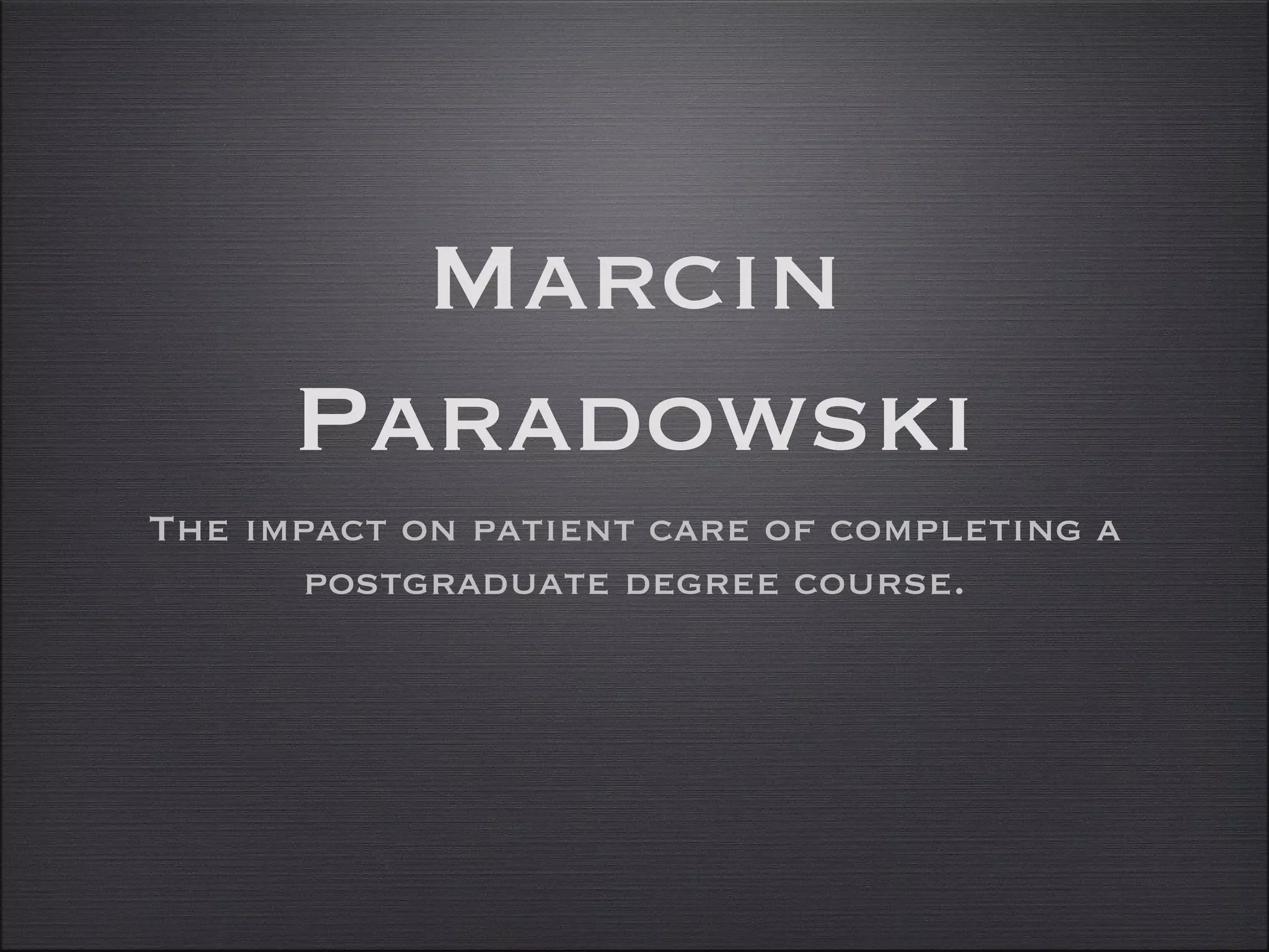 Marcin 
Paradowski 
The impact on patient care of completing a 
postgraduate degree course. 
 