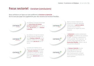 Comeos - E-commerce en Belgique - 16 juin 2011 | 61



Focus sectoriel - Livraison (conclusions)
Deux acheteurs en ligne sur trois préfèrent la livraison à domicile.
On ne veut pas payer de supplément pour des horaires de livraison ﬂexibles.


                                                                                       Après la livraison à domicile, les
                          Les acheteurs d’articles de bricolage
                                                                                       produits de mode sont davantage
                          ont moins besoin de livraison
                                                                                       enlevés dans un point de collecte
                          pendant le week-end. On est prêt à
                                                                                       que dans d’autres secteurs.
                          payer plus de 10 € pour la livraison
                                                                                       L’enlèvement au magasin est moins
                          à domicile.
                                                                                       populaire.


                                                                                       L’enlèvement de produits alimentaires
                          Les acheteurs en ligne de produits
                                                                                       au magasin a la préférence des acheteurs
                          de divertissement privilégient de
                                                                                       en ligne. La livraison à domicile est la
                          loin la livraison à domicile comme
                                                                                       moins souhaitée. Point important : on
                          méthode préférée. Ils ne sont pas
                                                                                       est prêt à payer davantage pour des
                          prêts à payer plus de 4 € pour ce
                                                                                       heures/jours ﬂexibles, même si cela ne
                          service.
                                                                                       doit pas être le dimanche.


                          Le secteur de l’intérieur est le                             La livraison à domicile est aussi
                          secteur par excellence dans lequel                           davantage plébiscitée lors de
                          la livraison à domicile est la plus                          l’achat de livres en ligne que
                          appréciée et un point de collecte                            dans d’autres secteurs. Le besoin
                          l’est relativement moins. On est                             d’horaires de livraison ﬂexibles est
                          prêt à payer plus de 7,5 € pour la                           moins manifeste.
                          livraison.
 