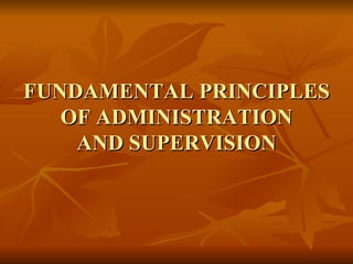 FUNDAMENTAL PRINCIPLES
   OF ADMINISTRATION
    AND SUPERVISION
 
