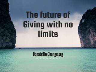 The future of
Giving with no
limits
DonateTheChange.org
 