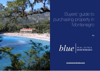 blue MONTENEGRO
R	E	A	L			E	S	T	A	T	E
Buyers’ guide to
purchasing property in
Montenegro
by
www.bluemontenegro.com
 