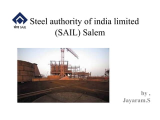 Steel authority of india limited
(SAIL) Salem
by ,
Jayaram.S
 