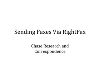 Sending Faxes Via RightFax
Chase Research and
Correspondence
 