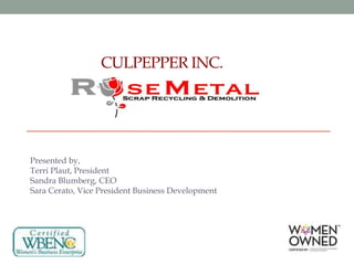 CULPEPPER INC.
Presented by,
Terri Plaut, President
Sandra Blumberg, CEO
Sara Cerato, Vice President Business Development
 