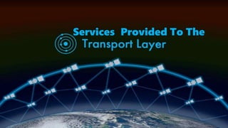Services Provided To The Transport
Layer
Services Provided To The
 
